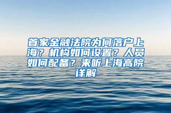 首家金融法院为何落户上海？机构如何设置？人员如何配备？来听上海高院详解