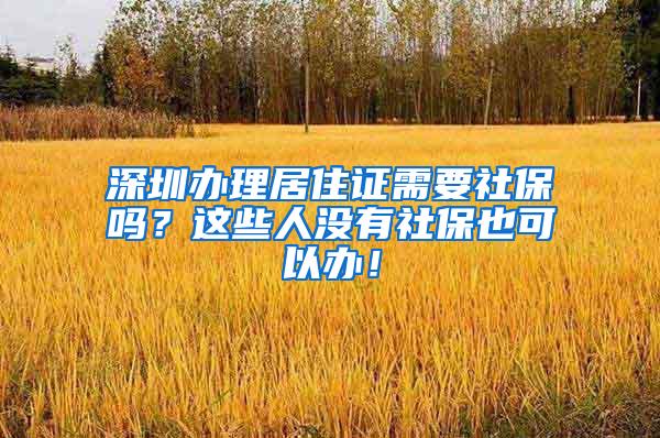 深圳办理居住证需要社保吗？这些人没有社保也可以办！