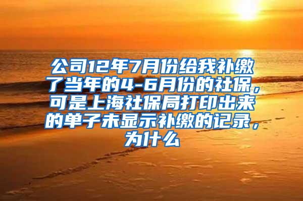 公司12年7月份给我补缴了当年的4-6月份的社保，可是上海社保局打印出来的单子未显示补缴的记录，为什么