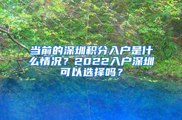 当前的深圳积分入户是什么情况？2022入户深圳可以选择吗？