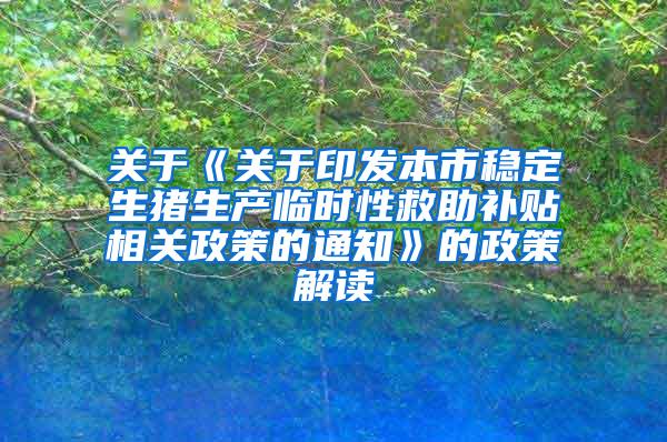 关于《关于印发本市稳定生猪生产临时性救助补贴相关政策的通知》的政策解读