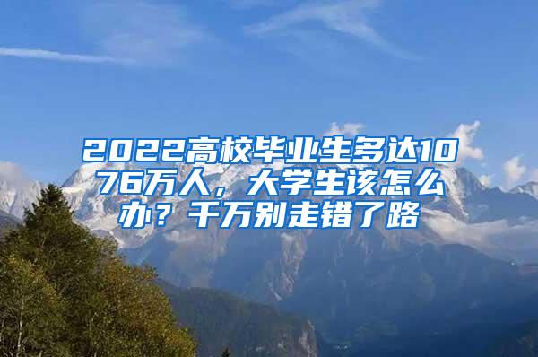 2022高校毕业生多达1076万人，大学生该怎么办？千万别走错了路