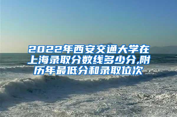 2022年西安交通大学在上海录取分数线多少分,附历年最低分和录取位次