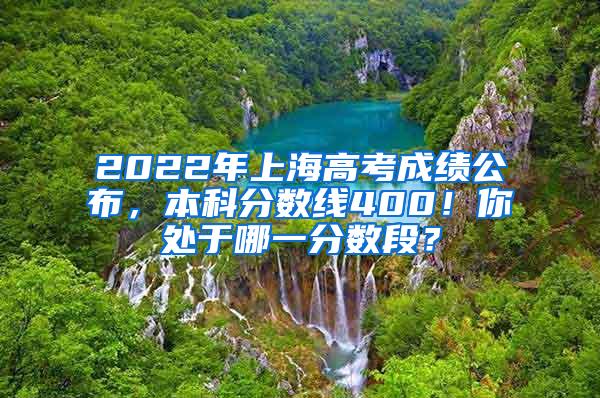 2022年上海高考成绩公布，本科分数线400！你处于哪一分数段？