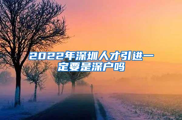 2022年深圳人才引进一定要是深户吗