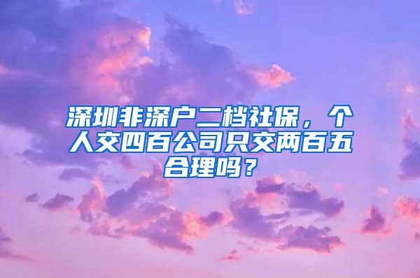 深圳非深户二档社保，个人交四百公司只交两百五合理吗？