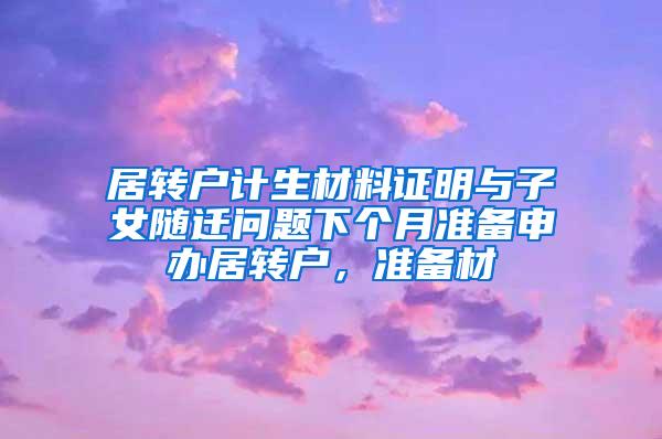 居转户计生材料证明与子女随迁问题下个月准备申办居转户，准备材