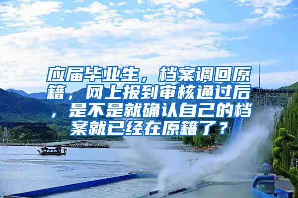 应届毕业生，档案调回原籍，网上报到审核通过后，是不是就确认自己的档案就已经在原籍了？