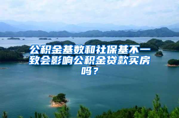 公积金基数和社保基不一致会影响公积金贷款买房吗？