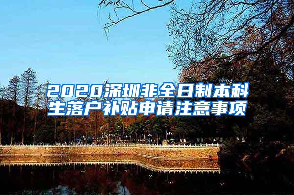 2020深圳非全日制本科生落户补贴申请注意事项