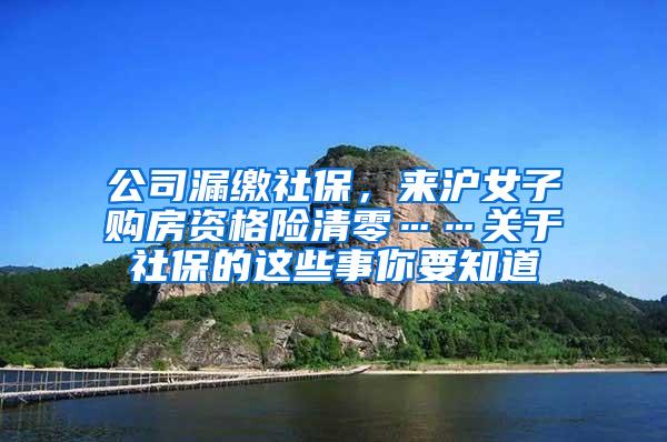 公司漏缴社保，来沪女子购房资格险清零……关于社保的这些事你要知道