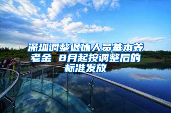 深圳调整退休人员基本养老金 8月起按调整后的标准发放