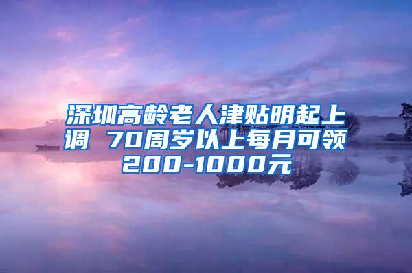 深圳高龄老人津贴明起上调 70周岁以上每月可领200-1000元