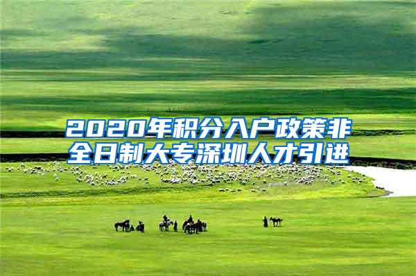 2020年积分入户政策非全日制大专深圳人才引进