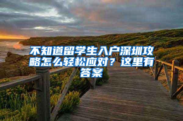 不知道留学生入户深圳攻略怎么轻松应对？这里有答案