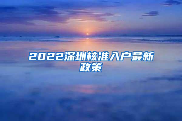 2022深圳核准入户最新政策