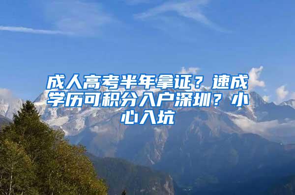 成人高考半年拿证？速成学历可积分入户深圳？小心入坑