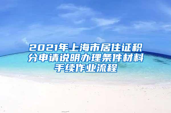 2021年上海市居住证积分申请说明办理条件材料手续作业流程