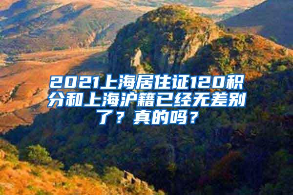 2021上海居住证120积分和上海沪籍已经无差别了？真的吗？