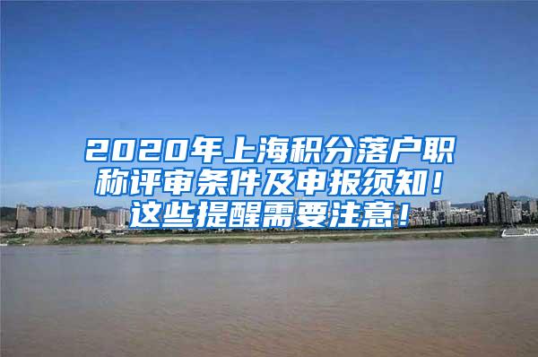 2020年上海积分落户职称评审条件及申报须知！这些提醒需要注意！