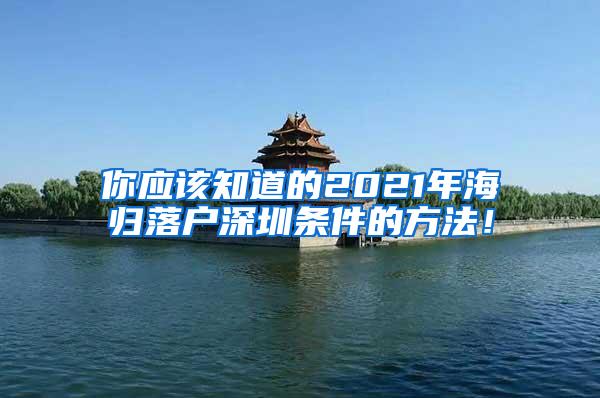 你应该知道的2021年海归落户深圳条件的方法！