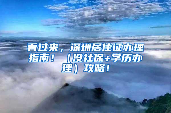 看过来，深圳居住证办理指南！（没社保+学历办理）攻略！