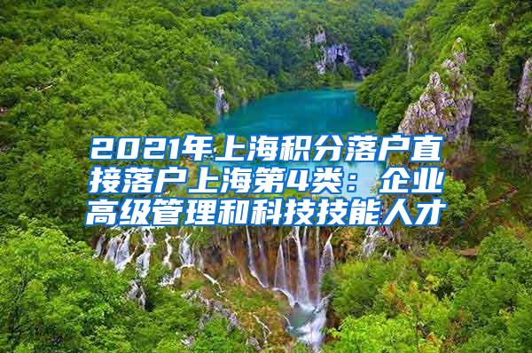 2021年上海积分落户直接落户上海第4类：企业高级管理和科技技能人才