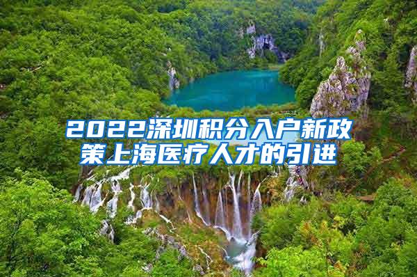 2022深圳积分入户新政策上海医疗人才的引进