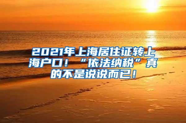 2021年上海居住证转上海户口！“依法纳税”真的不是说说而已！