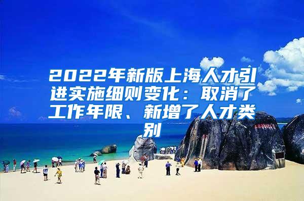 2022年新版上海人才引进实施细则变化：取消了工作年限、新增了人才类别