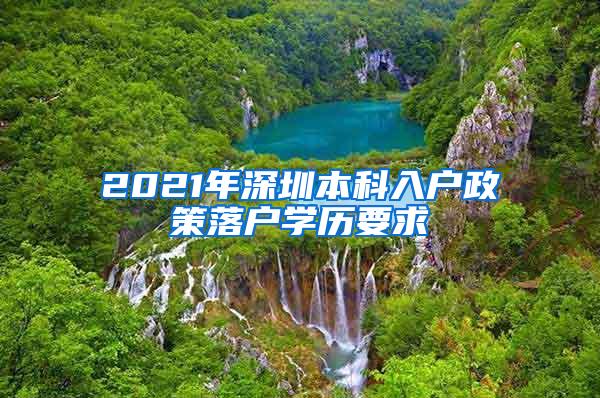 2021年深圳本科入户政策落户学历要求