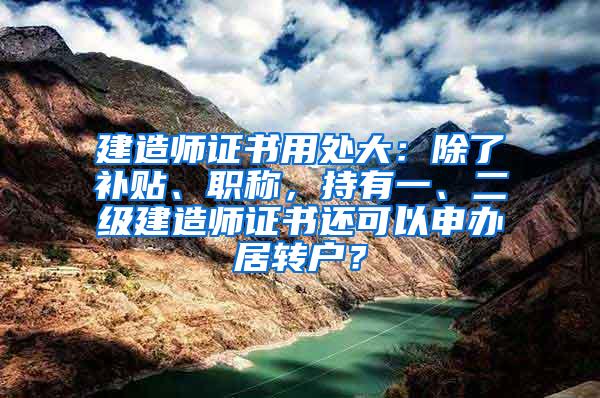 建造师证书用处大：除了补贴、职称，持有一、二级建造师证书还可以申办居转户？