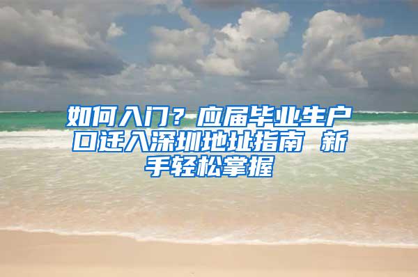 如何入门？应届毕业生户口迁入深圳地址指南 新手轻松掌握