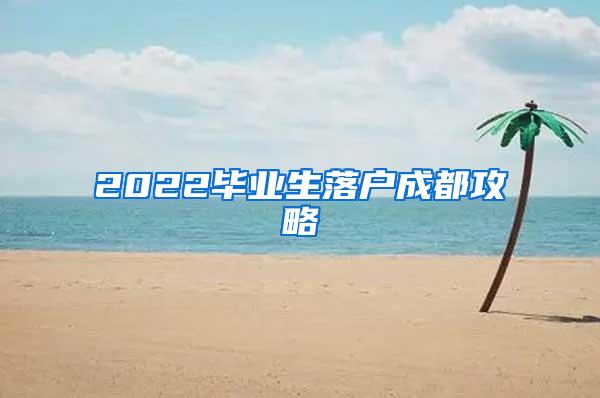 2022毕业生落户成都攻略