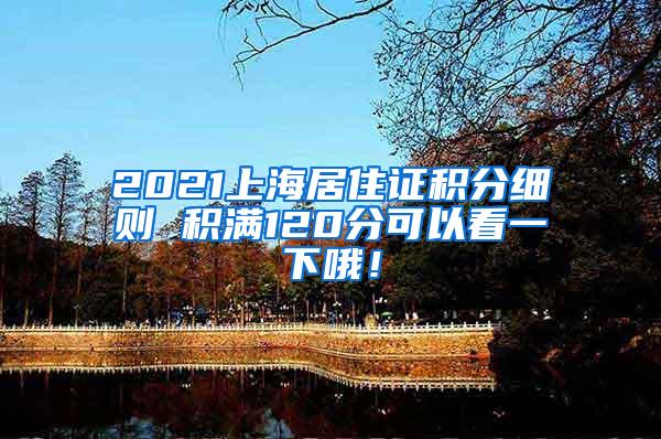 2021上海居住证积分细则 积满120分可以看一下哦！