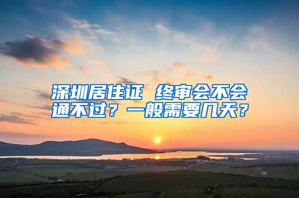 深圳居住证 终审会不会通不过？一般需要几天？