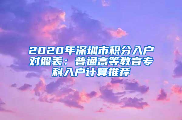 2020年深圳市积分入户对照表：普通高等教育专科入户计算推荐