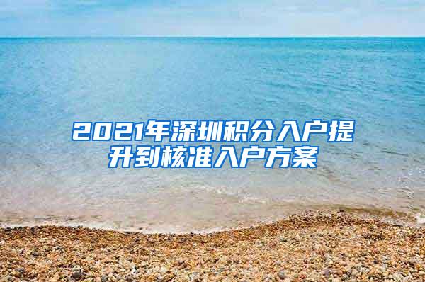 2021年深圳积分入户提升到核准入户方案