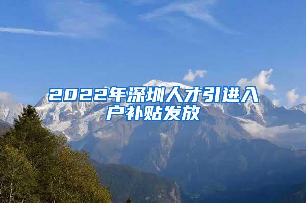 2022年深圳人才引进入户补贴发放