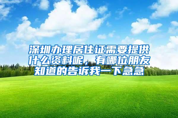 深圳办理居住证需要提供什么资料呢，有哪位朋友知道的告诉我一下急急