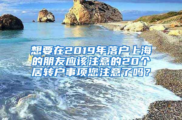 想要在2019年落户上海的朋友应该注意的20个居转户事项您注意了吗？