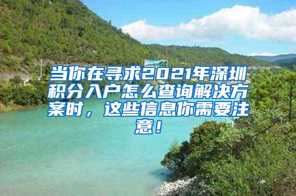 当你在寻求2021年深圳积分入户怎么查询解决方案时，这些信息你需要注意！