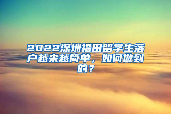 2022深圳福田留学生落户越来越简单，如何做到的？