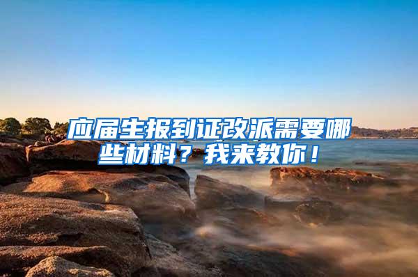 应届生报到证改派需要哪些材料？我来教你！