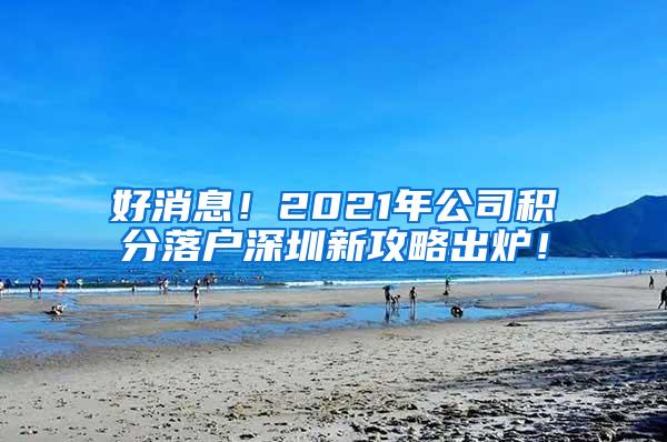 好消息！2021年公司积分落户深圳新攻略出炉！