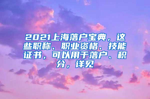 2021上海落户宝典，这些职称、职业资格、技能证书，可以用于落户、积分，详见→