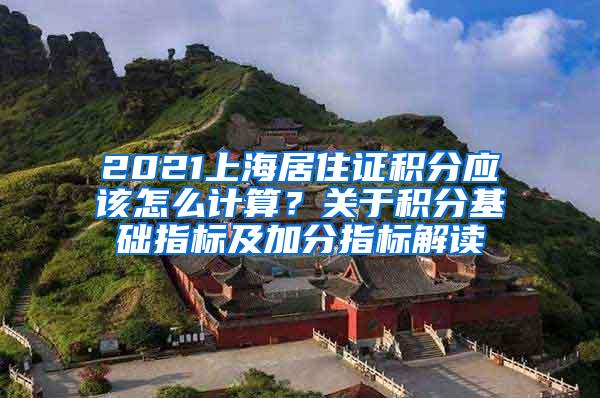 2021上海居住证积分应该怎么计算？关于积分基础指标及加分指标解读