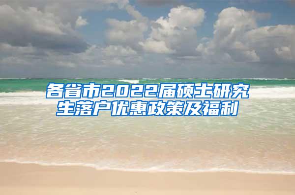各省市2022届硕士研究生落户优惠政策及福利