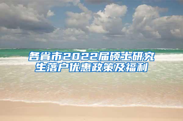 各省市2022届硕士研究生落户优惠政策及福利