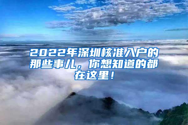 2022年深圳核准入户的那些事儿，你想知道的都在这里！